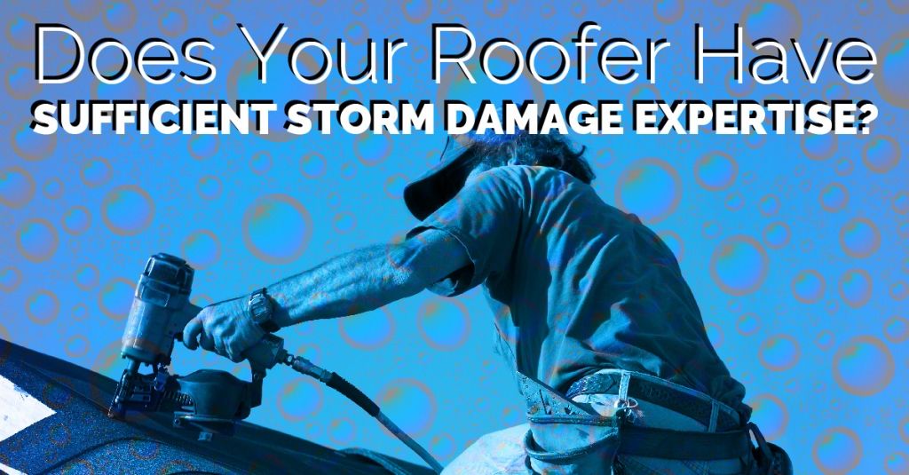 Does Your Roofer Have Sufficient Storm Damage Expertise?
