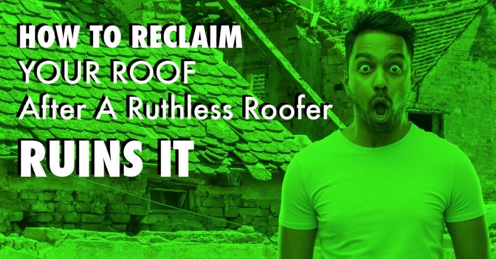 How To Reclaim Your Roof After A Ruthless Roofer Ruins It