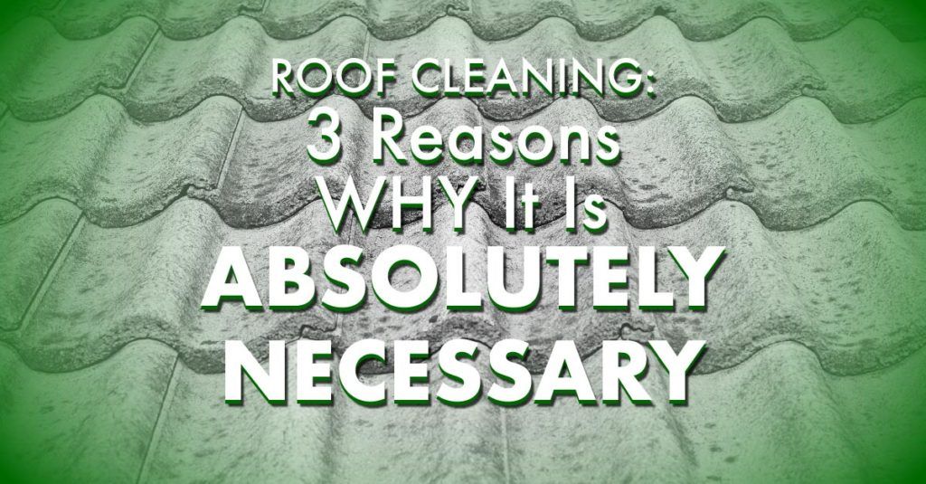 Roof Cleaning: 3 Reasons Why It Is Absolutely Necessary